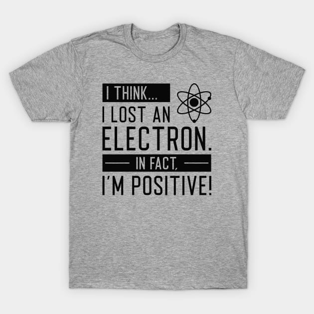 I Think I Lost An Electron In Fact I’m Positive T-Shirt by SociallyDistant